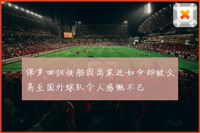 保罗回归快船因离家近如今却被交易至国外球队令人感慨不已
