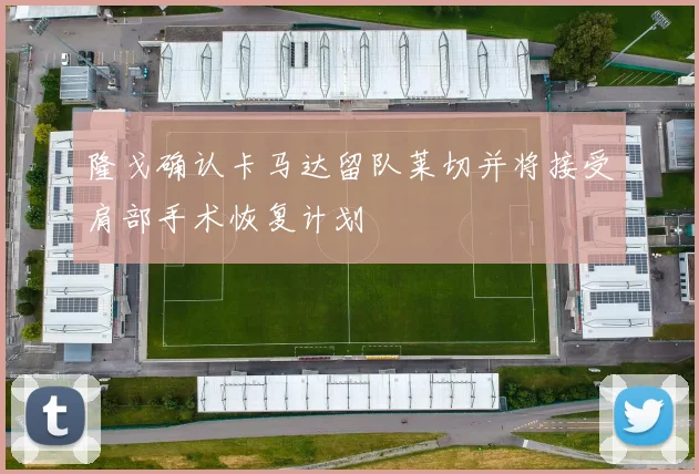 隆戈确认卡马达留队莱切并将接受肩部手术恢复计划