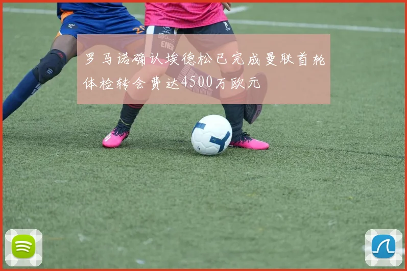 罗马诺确认埃德松已完成曼联首轮体检转会费达4500万欧元