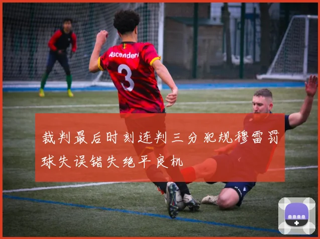 裁判最后时刻连判三分犯规穆雷罚球失误错失绝平良机