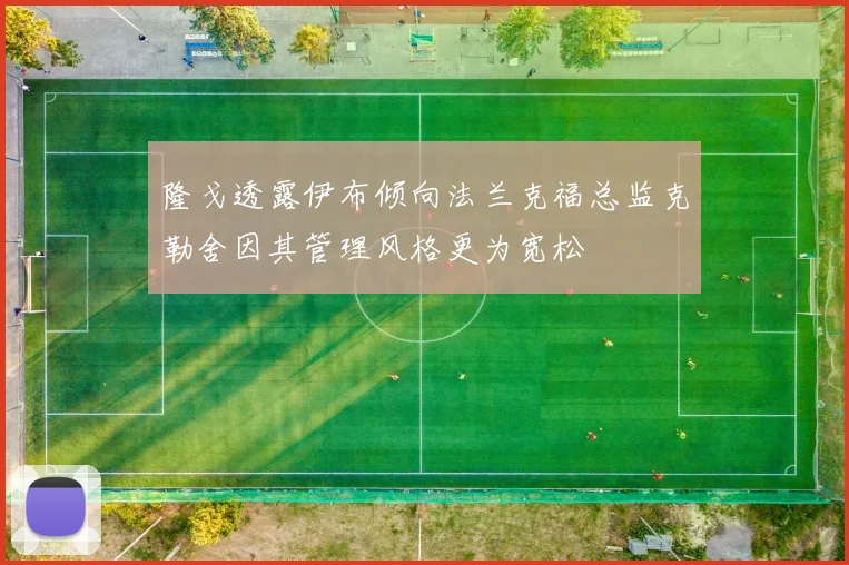 隆戈透露伊布倾向法兰克福总监克勒舍因其管理风格更为宽松