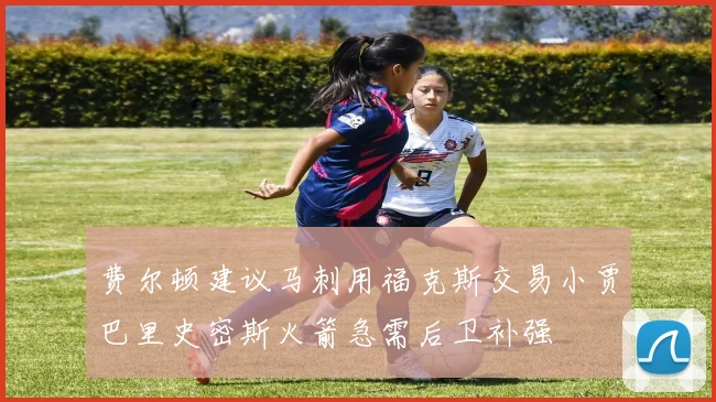 费尔顿建议马刺用福克斯交易小贾巴里史密斯火箭急需后卫补强