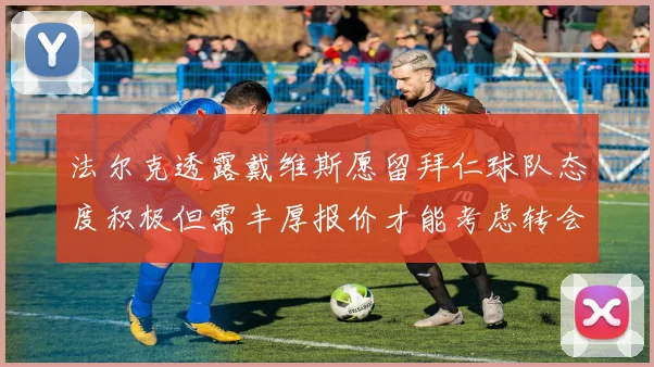 法尔克透露戴维斯愿留拜仁球队态度积极但需丰厚报价才能考虑转会