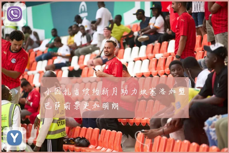 小因扎吉续约新月助力坎塞洛加盟巴萨前景更加明朗